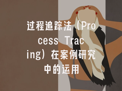 过程追踪法(Process Tracing)在案例研究中的运用