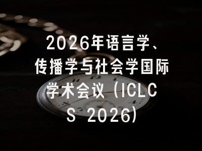 2026年语言学、传播学与社会学国际学术会议（ICLCS 2026）