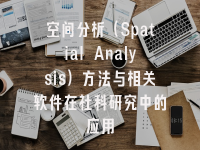 空间分析(Spatial Analysis)方法与相关软件在社科研究中的应用