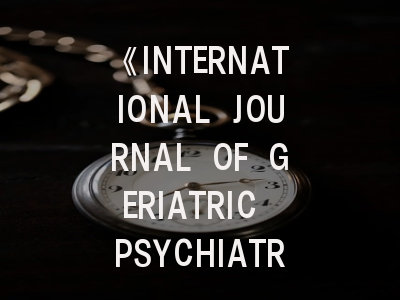 《INTERNATIONAL JOURNAL OF GERIATRIC PSYCHIATRY》期刊介绍与投稿策略,the journal of child psychology and psychiatry