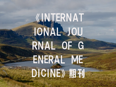 《INTERNATIONAL JOURNAL OF GENERAL MEDICINE》期刊介绍与投稿策略,international journal of numerical methods