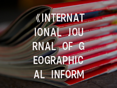 《INTERNATIONAL JOURNAL OF GEOGRAPHICAL INFORMATION SCIENCE》期刊介绍与投稿策略