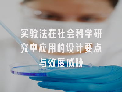 实验法在社会科学研究中应用的设计要点与效度威胁