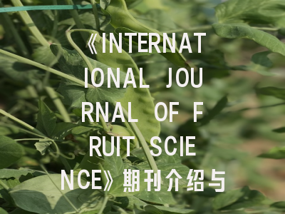 《INTERNATIONAL JOURNAL OF FRUIT SCIENCE》期刊介绍与投稿策略