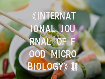 《INTERNATIONAL JOURNAL OF FOOD MICROBIOLOGY》期刊介绍与投稿策略