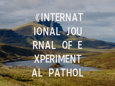 《INTERNATIONAL JOURNAL OF EXPERIMENTAL PATHOLOGY》期刊介绍与投稿策略,international journal of coal geology