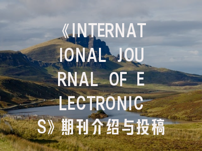 《INTERNATIONAL JOURNAL OF ELECTRONICS》期刊介绍与投稿策略