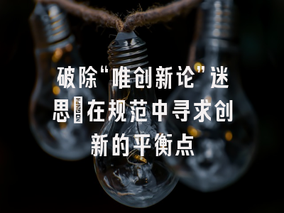 破除“唯创新论”迷思:在规范中寻求创新的平衡点