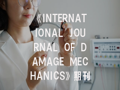《INTERNATIONAL JOURNAL OF DAMAGE MECHANICS》期刊介绍与投稿策略