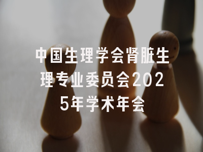 中国生理学会肾脏生理专业委员会2025年学术年会