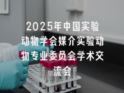 2025年中国实验动物学会媒介实验动物专业委员会学术交流会