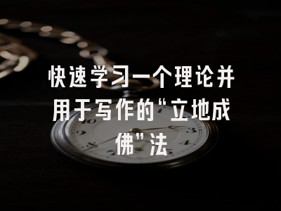 快速学习一个理论并用于写作的“立地成佛”法
