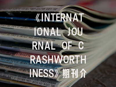 《INTERNATIONAL JOURNAL OF CRASHWORTHINESS》期刊介绍与投稿策略
