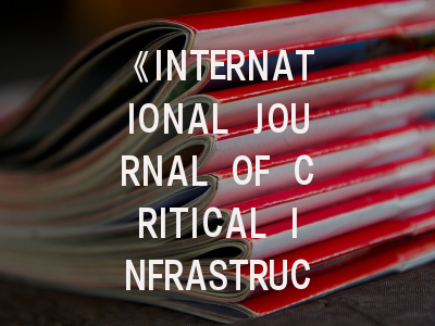 《INTERNATIONAL JOURNAL OF CRITICAL INFRASTRUCTURE PROTECTION》期刊介绍与投稿策略