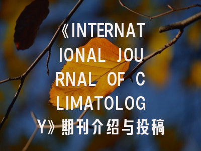 《INTERNATIONAL JOURNAL OF CLIMATOLOGY》期刊介绍与投稿策略