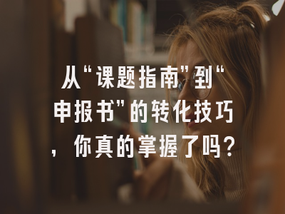 从“课题指南”到“申报书”的转化技巧，你真的掌握了吗？
