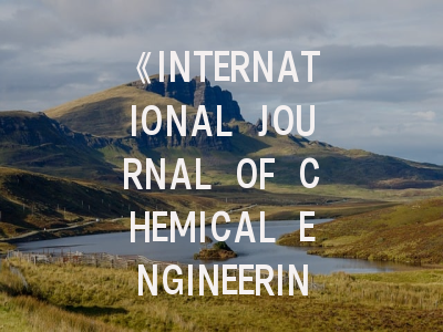 《INTERNATIONAL JOURNAL OF CHEMICAL ENGINEERING》期刊介绍与投稿策略,journal of chemical society