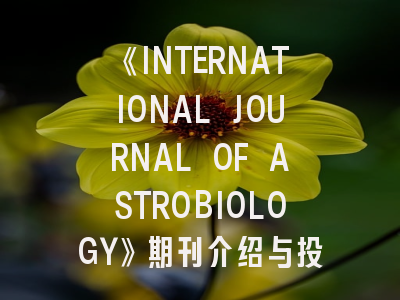《INTERNATIONAL JOURNAL OF ASTROBIOLOGY》期刊介绍与投稿策略,international journal of approximate