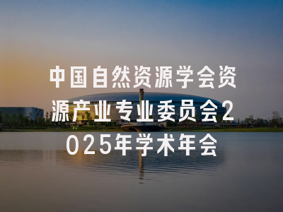 中国自然资源学会资源产业专业委员会2025年学术年会