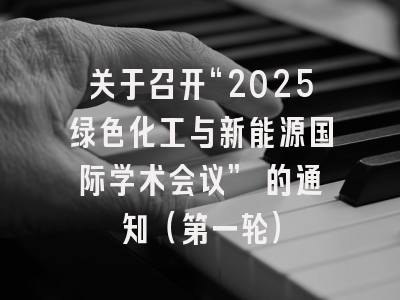 关于召开“2025绿色化工与新能源国际学术会议” 的通知（第一轮）
