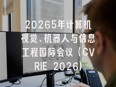 20265年计算机视觉、机器人与信息工程国际会议（CVRIE 2026）