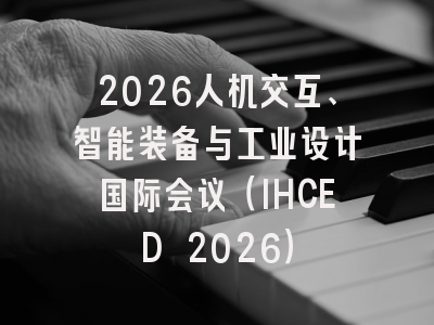 2026人机交互、智能装备与工业设计国际会议（IHCED 2026）