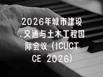 2026年城市建设、交通与土木工程国际会议（ICUCTCE 2026）
