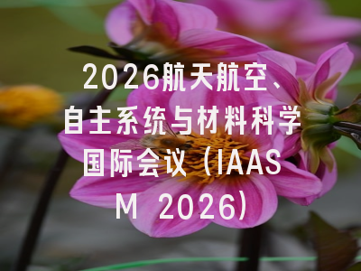 2026航天航空、自主系统与材料科学国际会议（IAASM 2026）