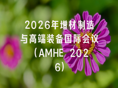 2026年增材制造与高端装备国际会议（AMHE 2026）
