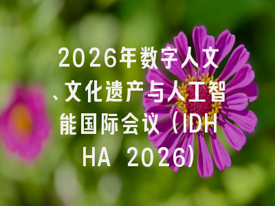2026年数字人文、文化遗产与人工智能国际会议（IDHHA 2026）