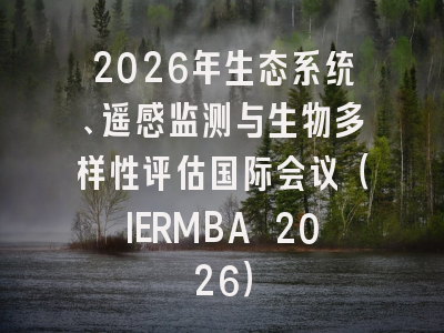 2026年生态系统、遥感监测与生物多样性评估国际会议（IERMBA 2026）