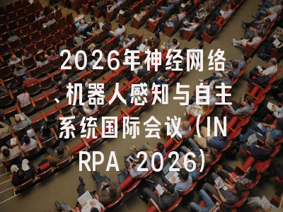 2026年神经网络、机器人感知与自主系统国际会议（INRPA 2026）