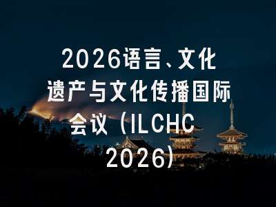 2026语言、文化遗产与文化传播国际会议（ILCHC 2026）