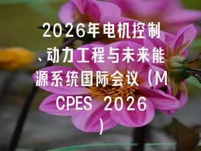 2026年电机控制、动力工程与未来能源系统国际会议（MCPES 2026）