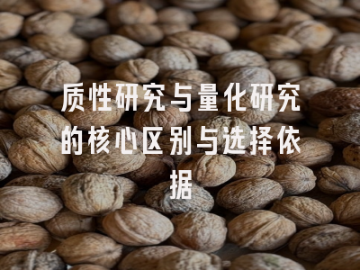 质性研究与量化研究的核心区别与选择依据