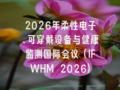 2026年柔性电子、可穿戴设备与健康监测国际会议（IFWHM 2026）