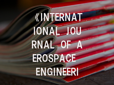 《INTERNATIONAL JOURNAL OF AEROSPACE ENGINEERING》期刊介绍与投稿策略,aerospace systems期刊