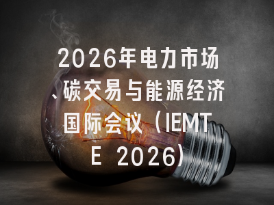 2026年电力市场、碳交易与能源经济国际会议（IEMTE 2026）