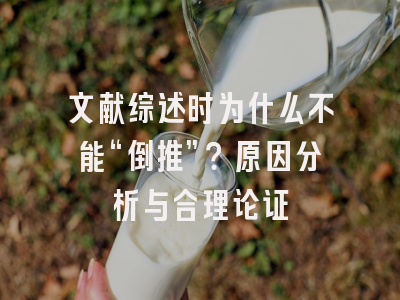 文献综述时为什么不能“倒推”？原因分析与合理论证