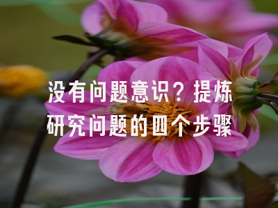 没有问题意识？提炼研究问题的四个步骤