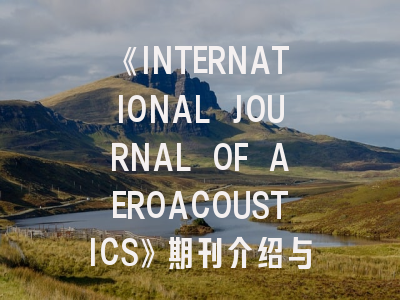 《INTERNATIONAL JOURNAL OF AEROACOUSTICS》期刊介绍与投稿策略,international journal of acarology