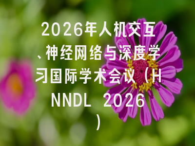 2026年人机交互、神经网络与深度学习国际学术会议（HNNDL 2026）