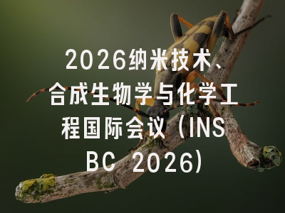 2026纳米技术、合成生物学与化学工程国际会议（INSBC 2026）