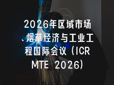 2026年区域市场、烟草经济与工业工程国际会议（ICRMTE 2026）