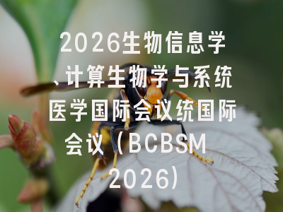 2026生物信息学、计算生物学与系统医学国际会议统国际会议（BCBSM 2026）