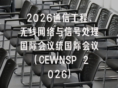2026通信工程、无线网络与信号处理国际会议统国际会议(CEWNSP 2026)