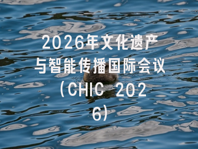 2026年文化遗产与智能传播国际会议（CHIC 2026）