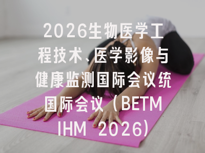 2026生物医学工程技术、医学影像与健康监测国际会议统国际会议（BETMIHM 2026）