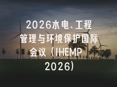 2026水电、工程管理与环境保护国际会议（IHEMP 2026）