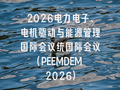2026电力电子、电机驱动与能源管理国际会议统国际会议（PEEMDEM 2026）